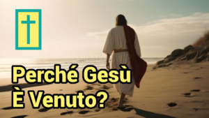 Scopri di più sull'articolo Perché Gesù È Venuto?